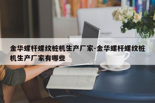 金华螺杆螺纹桩机生产厂家-金华螺杆螺纹桩机生产厂家有哪些