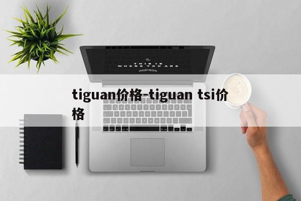 tiguan价格-tiguan tsi价格