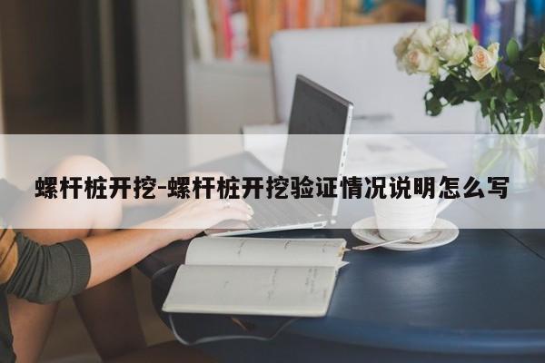 螺杆桩开挖-螺杆桩开挖验证情况说明怎么写