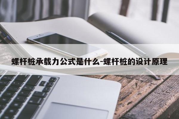 螺杆桩承载力公式是什么-螺杆桩的设计原理