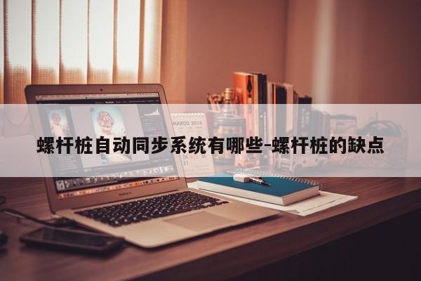 螺杆桩自动同步系统有哪些-螺杆桩的缺点