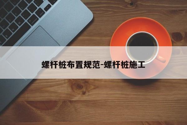 螺杆桩布置规范-螺杆桩施工