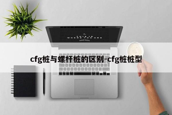 cfg桩与螺杆桩的区别-cfg桩桩型