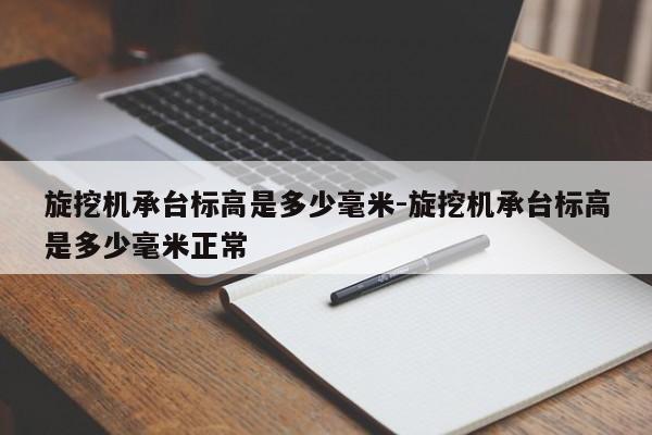 旋挖机承台标高是多少毫米-旋挖机承台标高是多少毫米正常