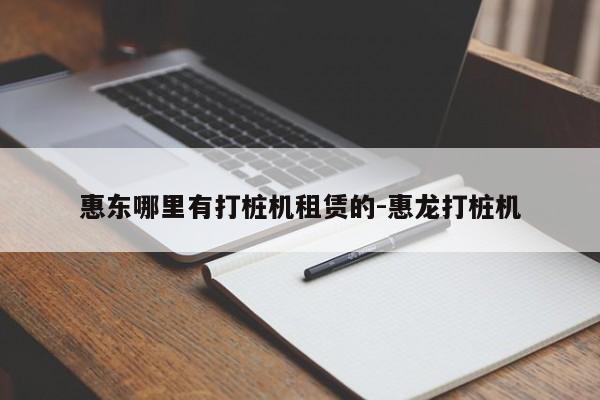 惠东哪里有打桩机租赁的-惠龙打桩机