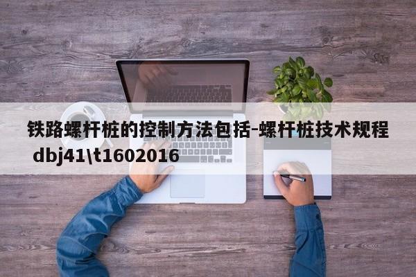 铁路螺杆桩的控制方法包括-螺杆桩技术规程 dbj41\t1602016