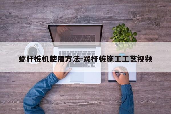 螺杆桩机使用方法-螺杆桩施工工艺视频