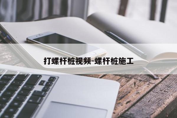 打螺杆桩视频-螺杆桩施工