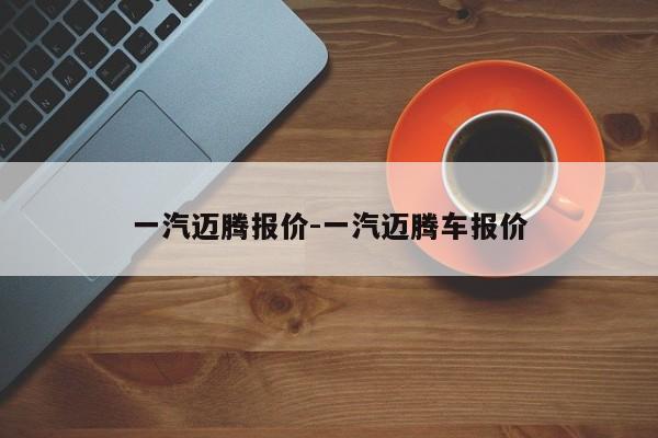 一汽迈腾报价-一汽迈腾车报价