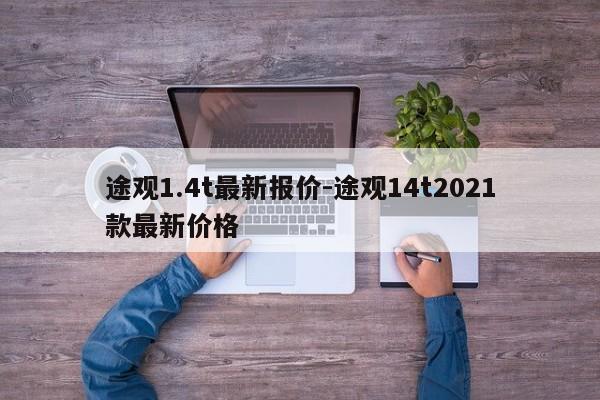 途观1.4t最新报价-途观14t2021款最新价格