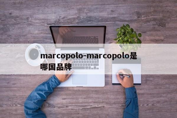 marcopolo-marcopolo是哪国品牌