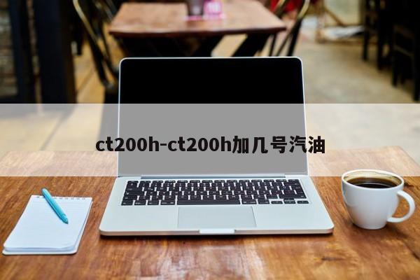 ct200h-ct200h加几号汽油