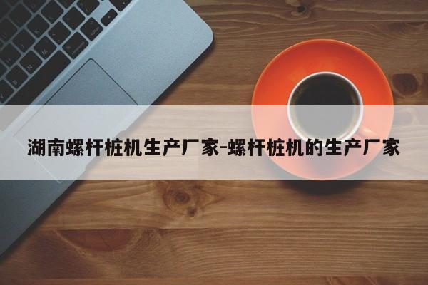 湖南螺杆桩机生产厂家-螺杆桩机的生产厂家