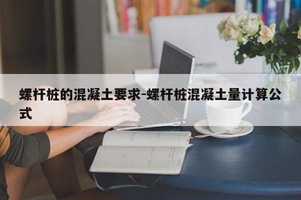 螺杆桩的混凝土要求-螺杆桩混凝土量计算公式