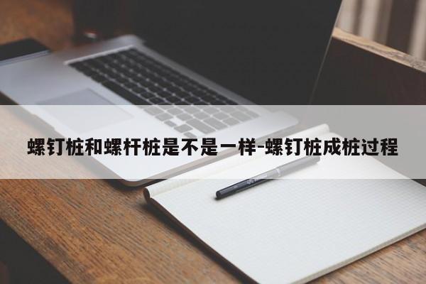 螺钉桩和螺杆桩是不是一样-螺钉桩成桩过程