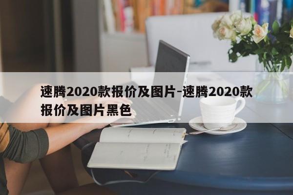 速腾2020款报价及图片-速腾2020款报价及图片黑色