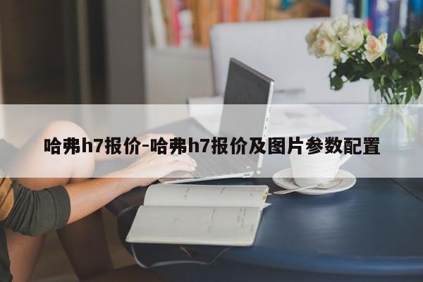 哈弗h7报价-哈弗h7报价及图片参数配置