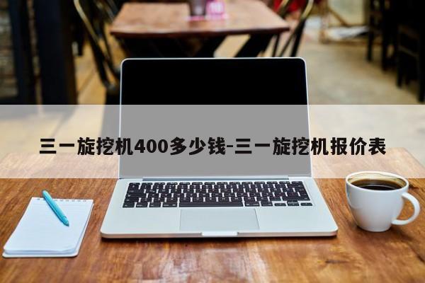 三一旋挖机400多少钱-三一旋挖机报价表