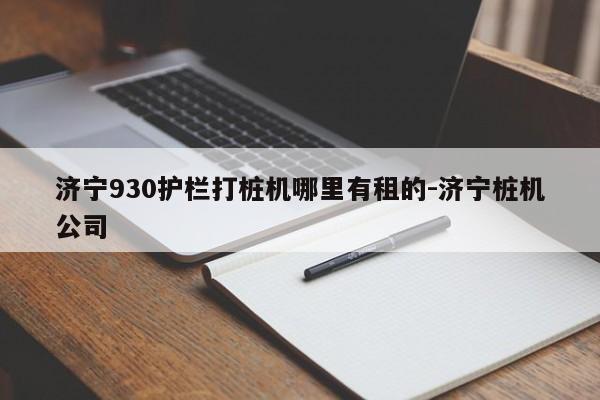 济宁930护栏打桩机哪里有租的-济宁桩机公司