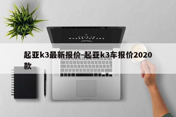 起亚k3最新报价-起亚k3车报价2020款