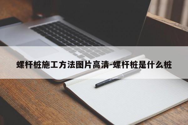 螺杆桩施工方法图片高清-螺杆桩是什么桩