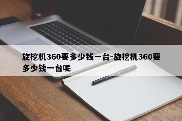 旋挖机360要多少钱一台-旋挖机360要多少钱一台呢