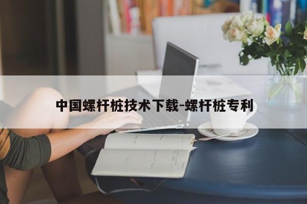 中国螺杆桩技术下载-螺杆桩专利