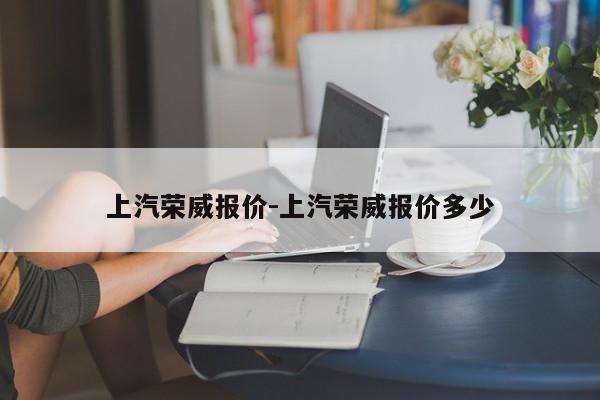 上汽荣威报价-上汽荣威报价多少