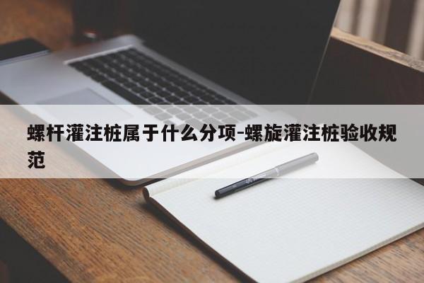 螺杆灌注桩属于什么分项-螺旋灌注桩验收规范