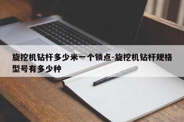 旋挖机钻杆多少米一个锁点-旋挖机钻杆规格型号有多少种