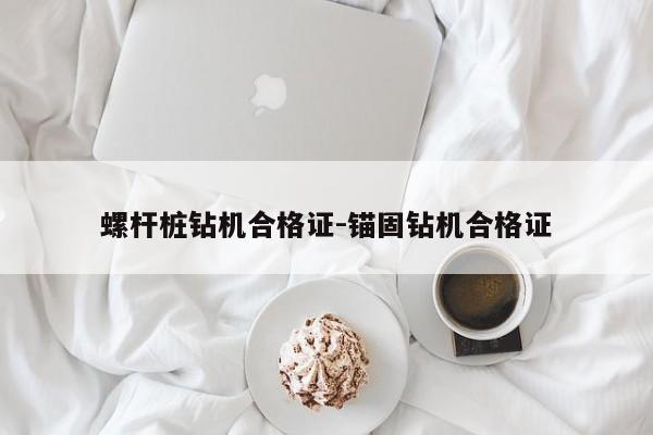 螺杆桩钻机合格证-锚固钻机合格证