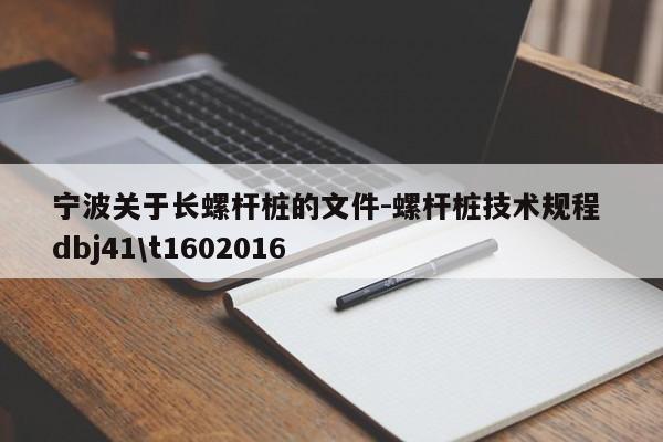 宁波关于长螺杆桩的文件-螺杆桩技术规程 dbj41\t1602016