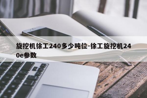 旋挖机徐工240多少吨位-徐工旋挖机240e参数