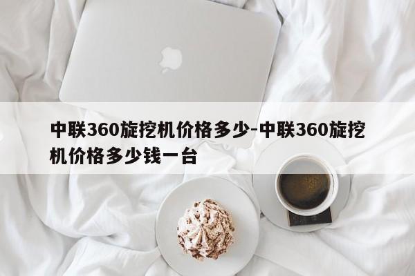 中联360旋挖机价格多少-中联360旋挖机价格多少钱一台