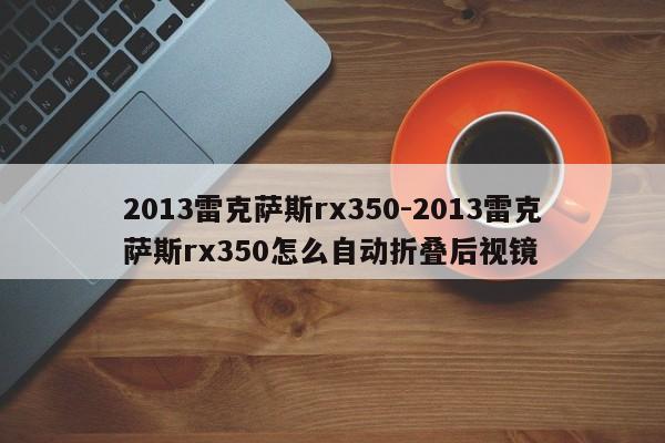 2013雷克萨斯rx350-2013雷克萨斯rx350怎么自动折叠后视镜