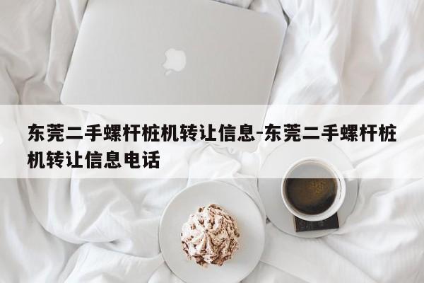 东莞二手螺杆桩机转让信息-东莞二手螺杆桩机转让信息电话