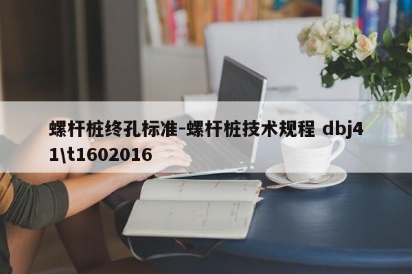 螺杆桩终孔标准-螺杆桩技术规程 dbj41\t1602016