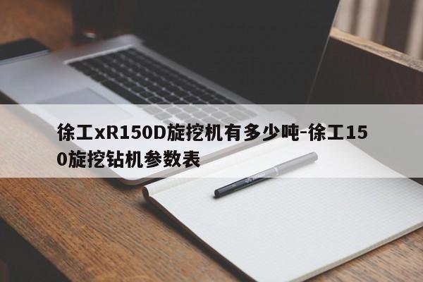 徐工xR150D旋挖机有多少吨-徐工150旋挖钻机参数表