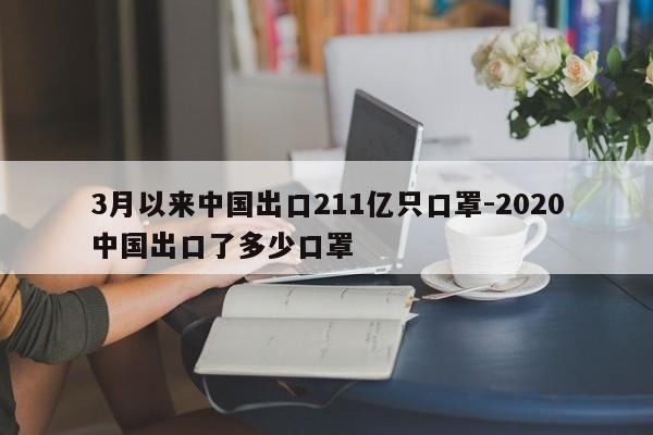 3月以来中国出口211亿只口罩-2020中国出口了多少口罩