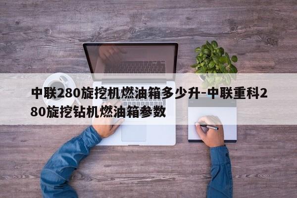 中联280旋挖机燃油箱多少升-中联重科280旋挖钻机燃油箱参数