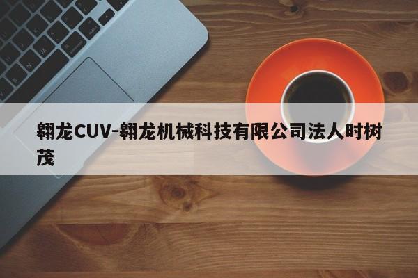 翱龙CUV-翱龙机械科技有限公司法人时树茂