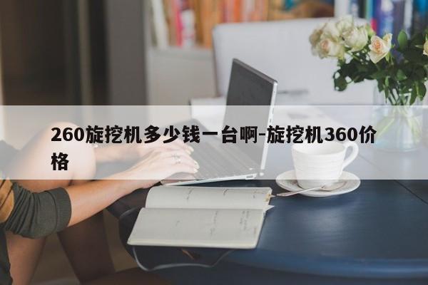 260旋挖机多少钱一台啊-旋挖机360价格