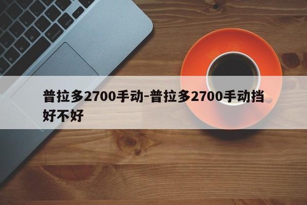 普拉多2700手动-普拉多2700手动挡好不好