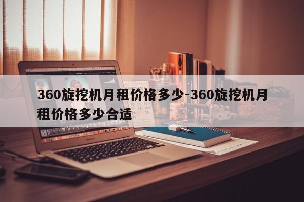 360旋挖机月租价格多少-360旋挖机月租价格多少合适