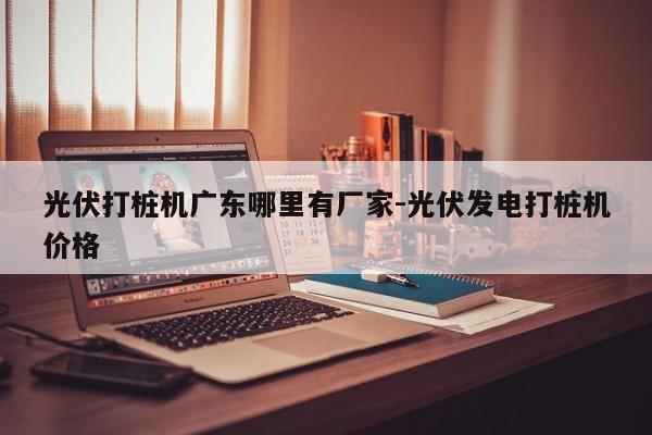 光伏打桩机广东哪里有厂家-光伏发电打桩机价格