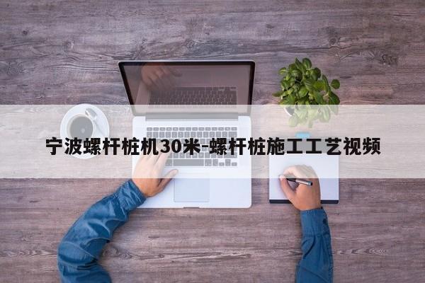 宁波螺杆桩机30米-螺杆桩施工工艺视频