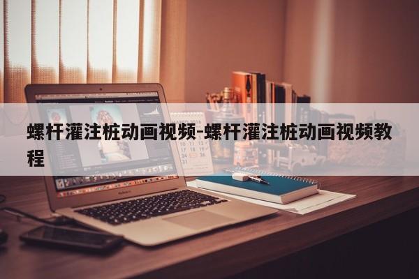 螺杆灌注桩动画视频-螺杆灌注桩动画视频教程