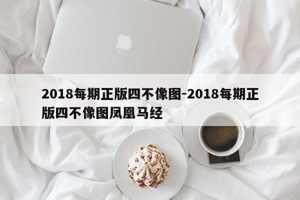 2018每期正版四不像图-2018每期正版四不像图凤凰马经