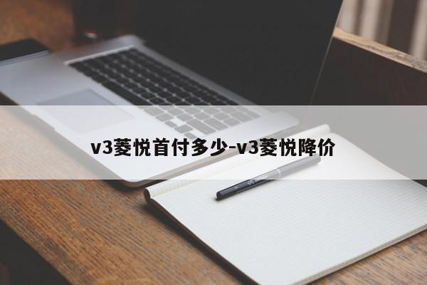 v3菱悦首付多少-v3菱悦降价