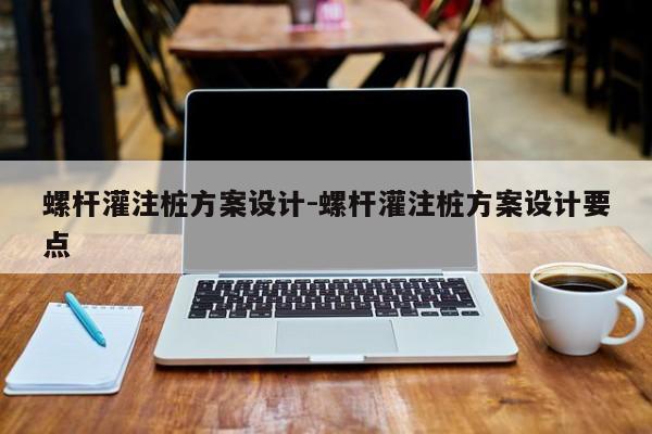 螺杆灌注桩方案设计-螺杆灌注桩方案设计要点